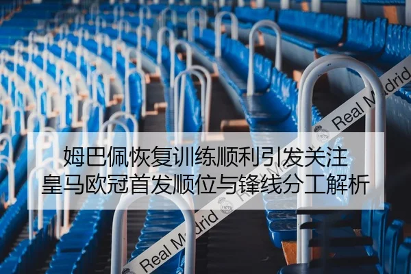姆巴佩恢复训练顺利引发关注 皇马欧冠首发顺位与锋线分工解析